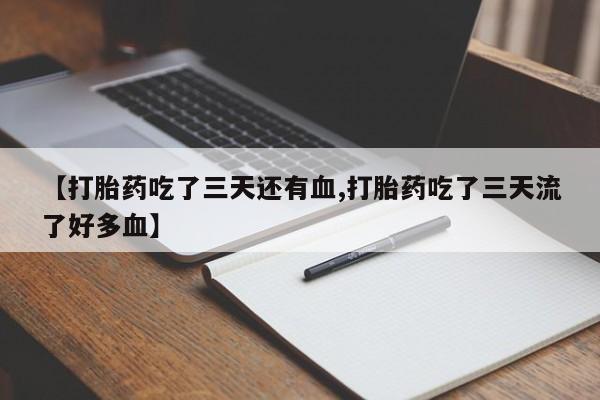 米非司酮片微信下单联系方式【打胎药吃了三天还有血,打胎药吃了三天流了好多血】