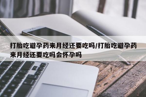 米非司酮片微信下单联系方式打胎吃避孕药来月经还要吃吗/打胎吃避孕药来月经还要吃吗会怀孕吗
