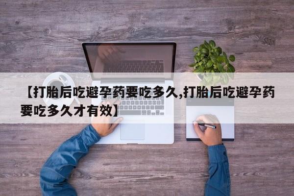 米非司酮片微信下单联系方式【打胎后吃避孕药要吃多久,打胎后吃避孕药要吃多久才有效】