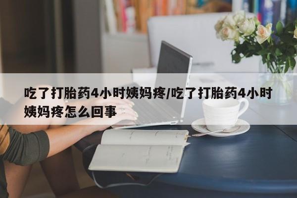 米非司酮片微信下单联系方式吃了打胎药4小时姨妈疼/吃了打胎药4小时姨妈疼怎么回事