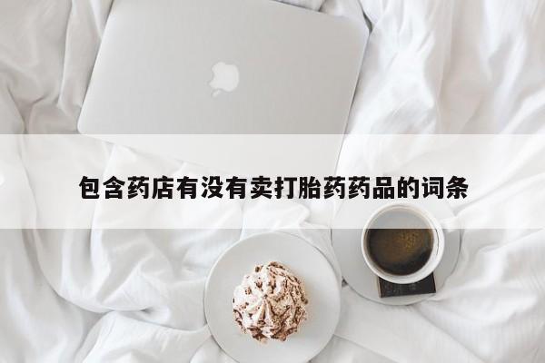 米非司酮片微信下单联系方式包含药店有没有卖打胎药药品的词条