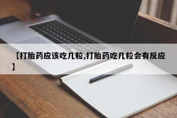 米非司酮片微信下单联系方式【打胎药应该吃几粒,打胎药吃几粒会有反应】