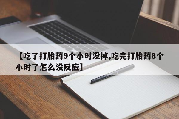 米非司酮片微信下单联系方式【吃了打胎药9个小时没掉,吃完打胎药8个小时了怎么没反应】