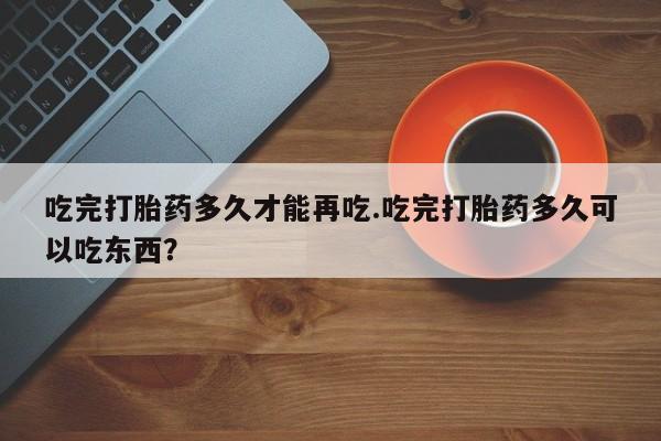 米非司酮片微信下单联系方式吃完打胎药多久才能再吃.吃完打胎药多久可以吃东西？