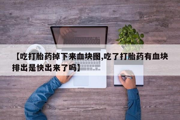 米非司酮片微信下单联系方式【吃打胎药掉下来血块图,吃了打胎药有血块排出是快出来了吗】