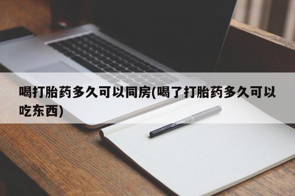 米非司酮片微信下单联系方式喝打胎药多久可以同房(喝了打胎药多久可以吃东西)