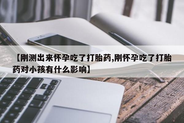 米非司酮片微信下单联系方式【刚测出来怀孕吃了打胎药,刚怀孕吃了打胎药对小孩有什么影响】