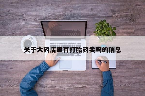 米非司酮片微信下单联系方式关于大药店里有打胎药卖吗的信息