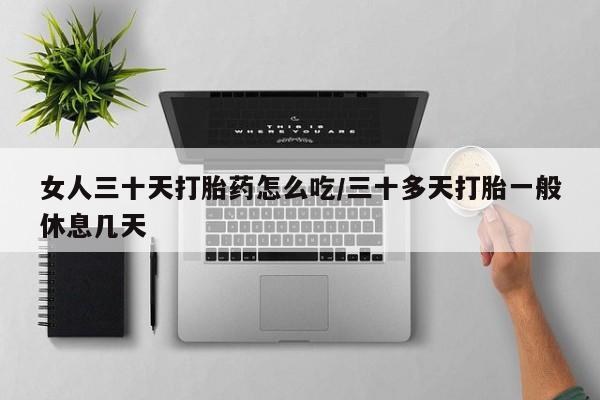 米非司酮片微信下单联系方式女人三十天打胎药怎么吃/三十多天打胎一般休息几天