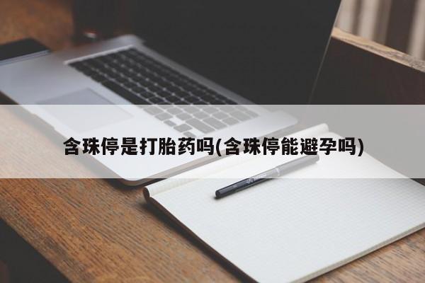 米非司酮片微信下单联系方式含珠停是打胎药吗(含珠停能避孕吗)