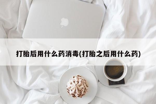 米非司酮片微信下单联系方式打胎后用什么药消毒(打胎之后用什么药)