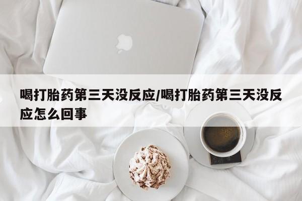 米非司酮片微信下单联系方式喝打胎药第三天没反应/喝打胎药第三天没反应怎么回事