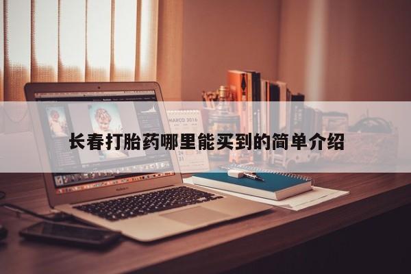 米非司酮片微信下单联系方式长春打胎药哪里能买到的简单介绍