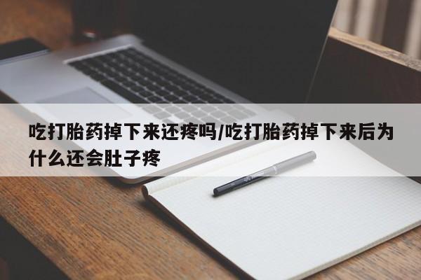 米非司酮片微信下单联系方式吃打胎药掉下来还疼吗/吃打胎药掉下来后为什么还会肚子疼