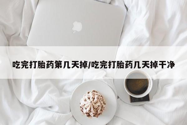 米非司酮片微信下单联系方式吃完打胎药第几天掉/吃完打胎药几天掉干净