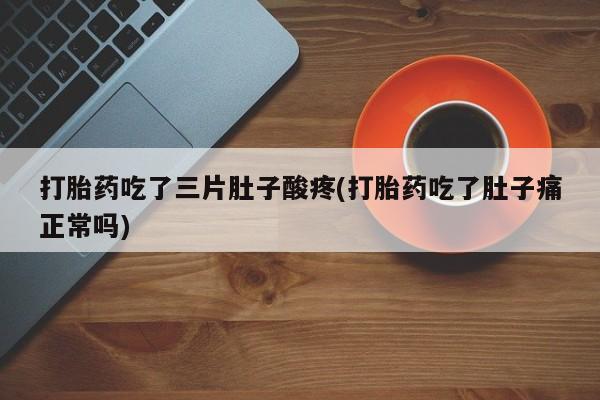 米非司酮片微信下单联系方式打胎药吃了三片肚子酸疼(打胎药吃了肚子痛正常吗)