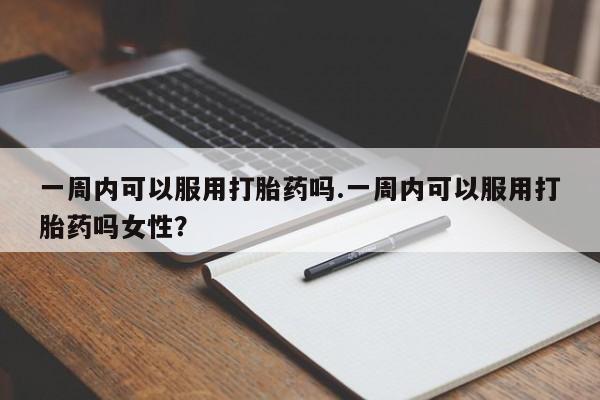 米非司酮片微信下单联系方式一周内可以服用打胎药吗.一周内可以服用打胎药吗女性？